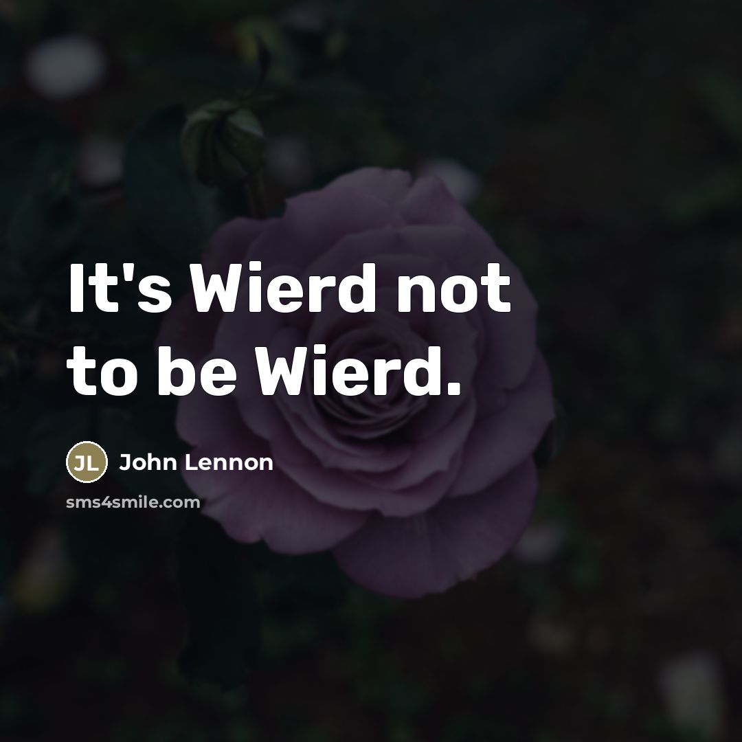 “It's Wierd not to be Wierd.” quote by John Lennon