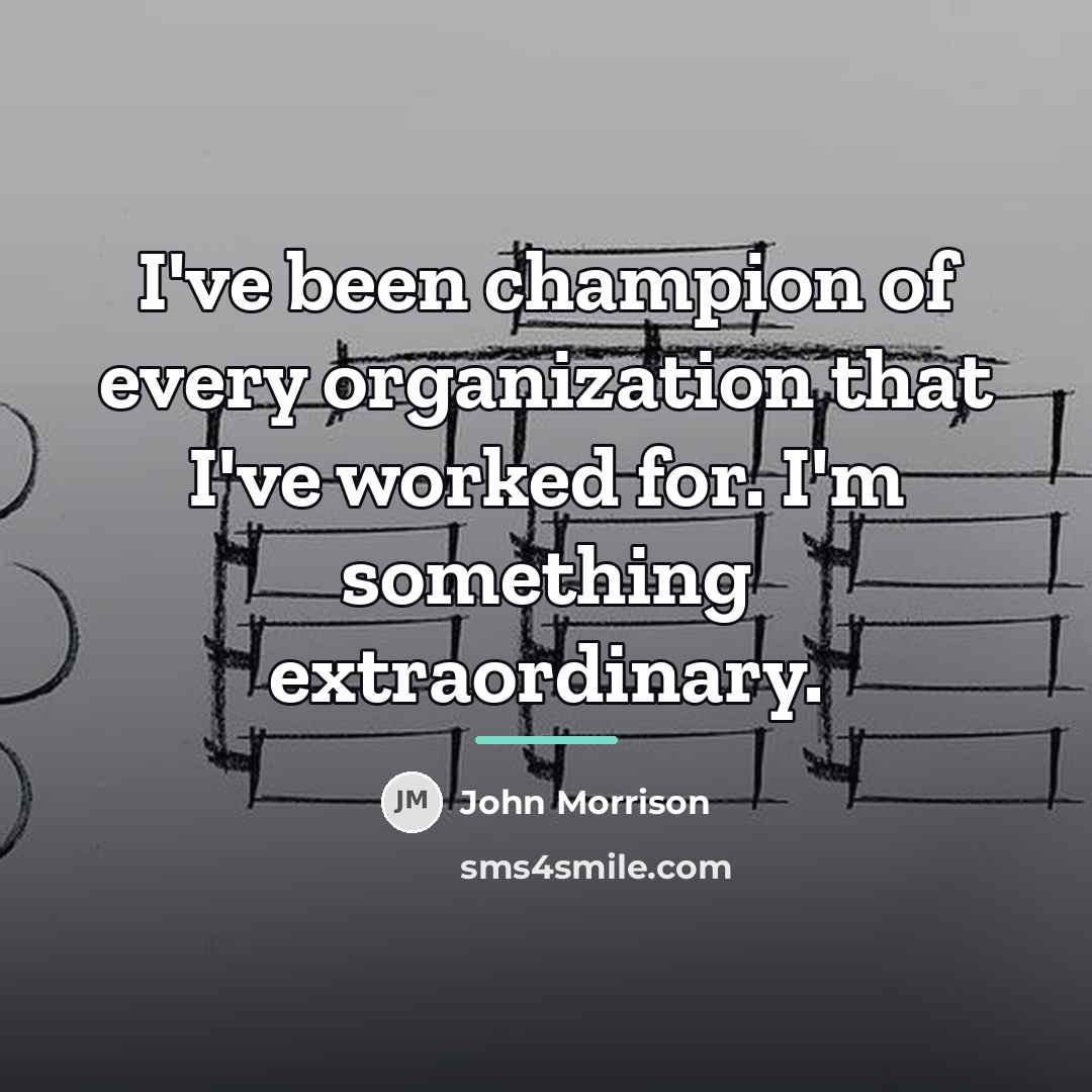 “I've been champion of every organization that I've worked for.…” quote by John Morrison