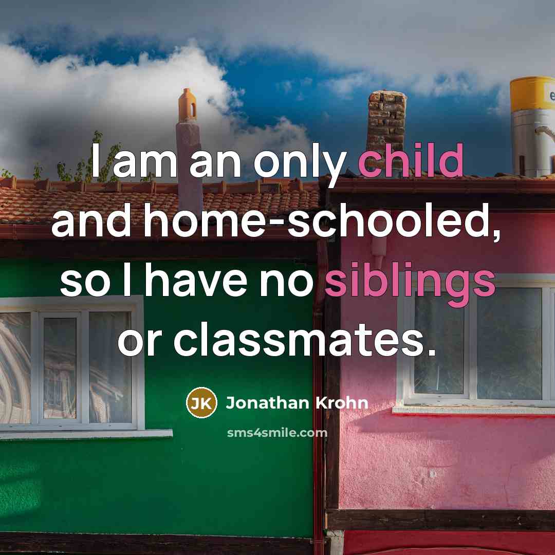 “I am an only child and home-schooled, so I have no siblings or classmates.” quote by Jonathan Krohn