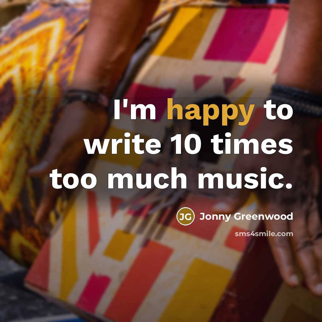 “I'm happy to write 10 times too much music.…” quote by Jonny Greenwood