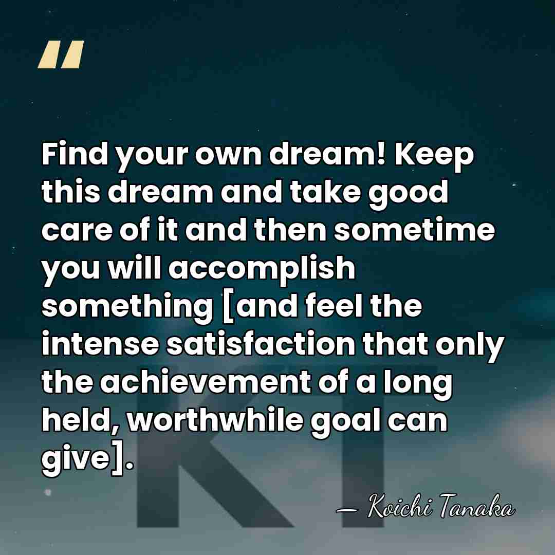 Find your own dream! Keep this dream and take good care of&hellip; - Koichi Tanaka