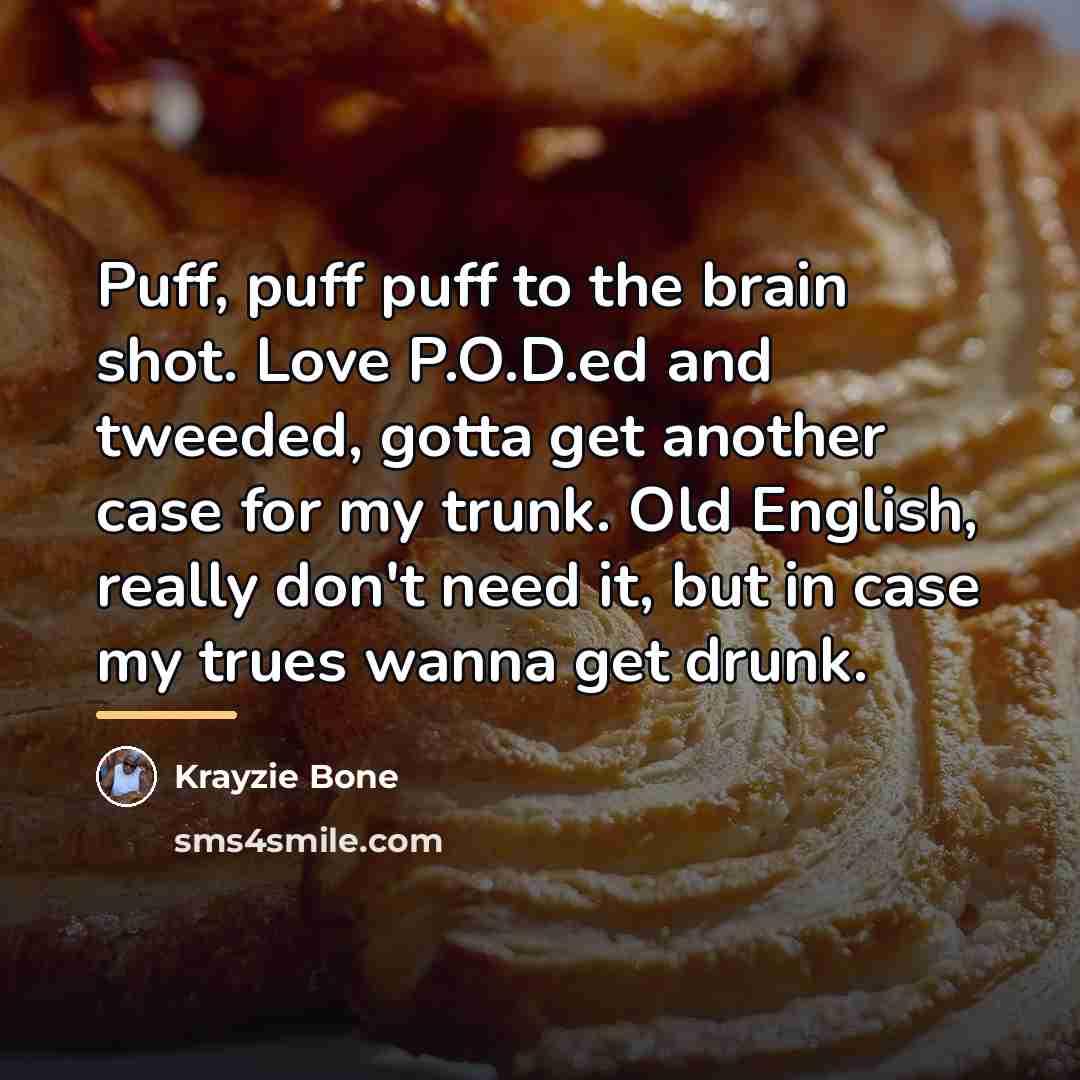 “Puff, puff puff to the brain shot. Love P.O.D.ed and…” quote by Krayzie Bone