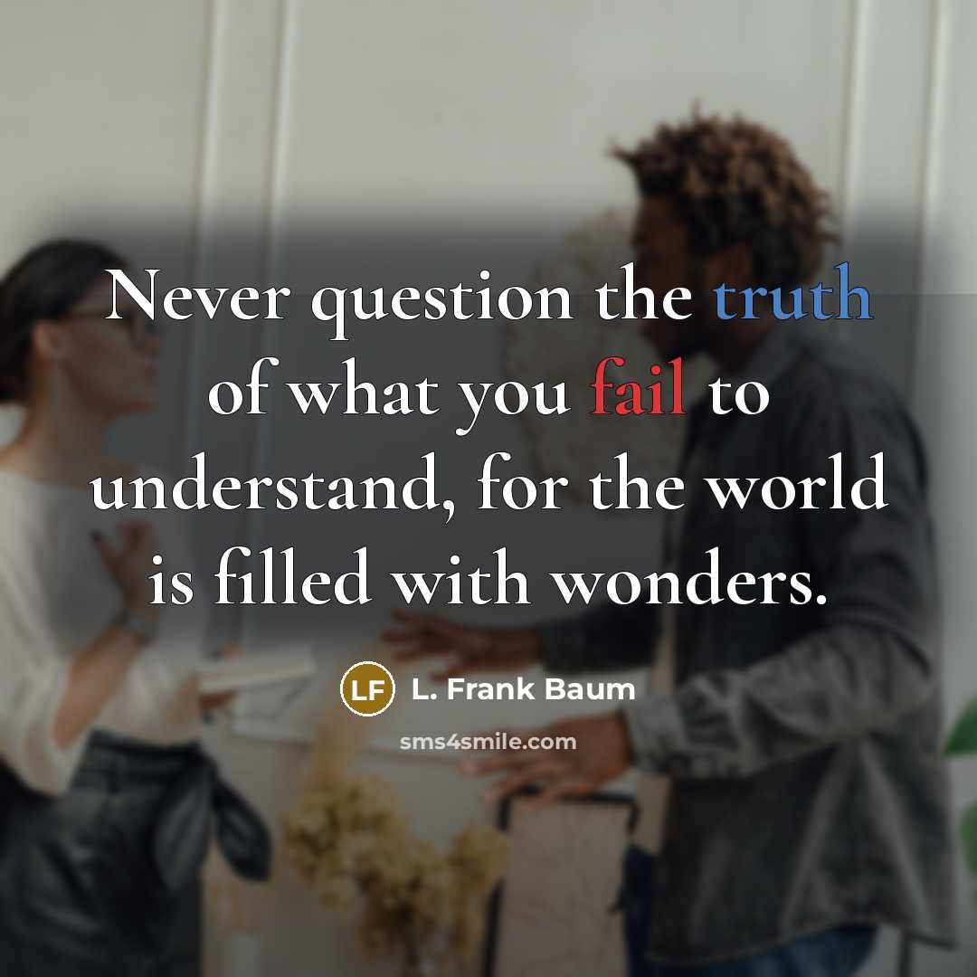 “Never question the truth of what you fail to understand,…” quote by L. Frank Baum