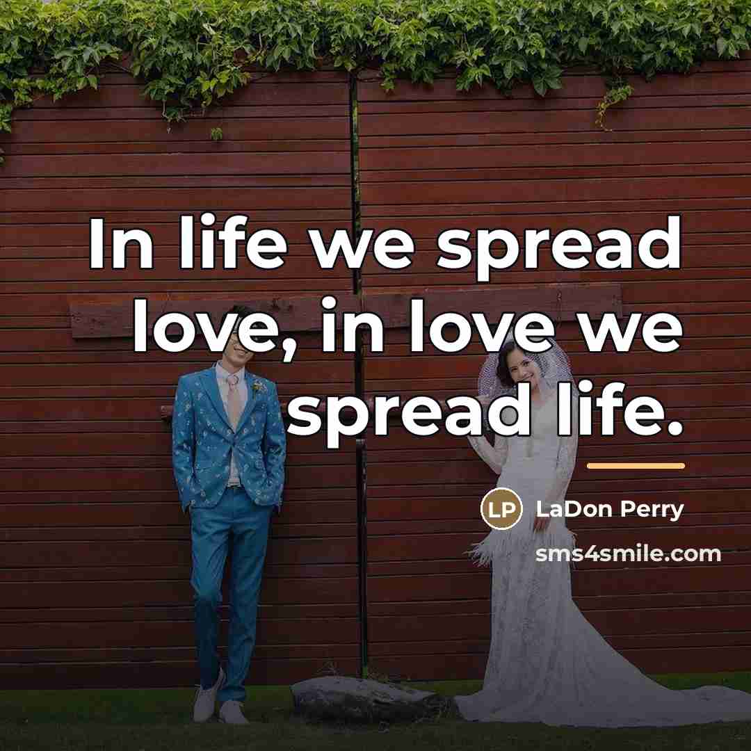 “In life we spread love, in love we spread life.…” quote by LaDon Perry