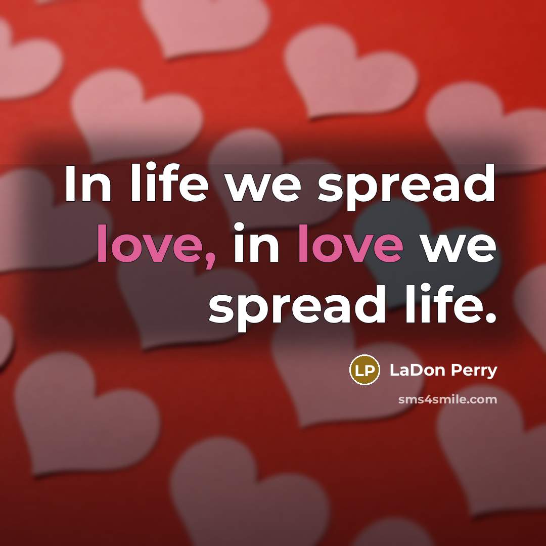 “In life we spread love, in love we spread life.” quote by LaDon Perry