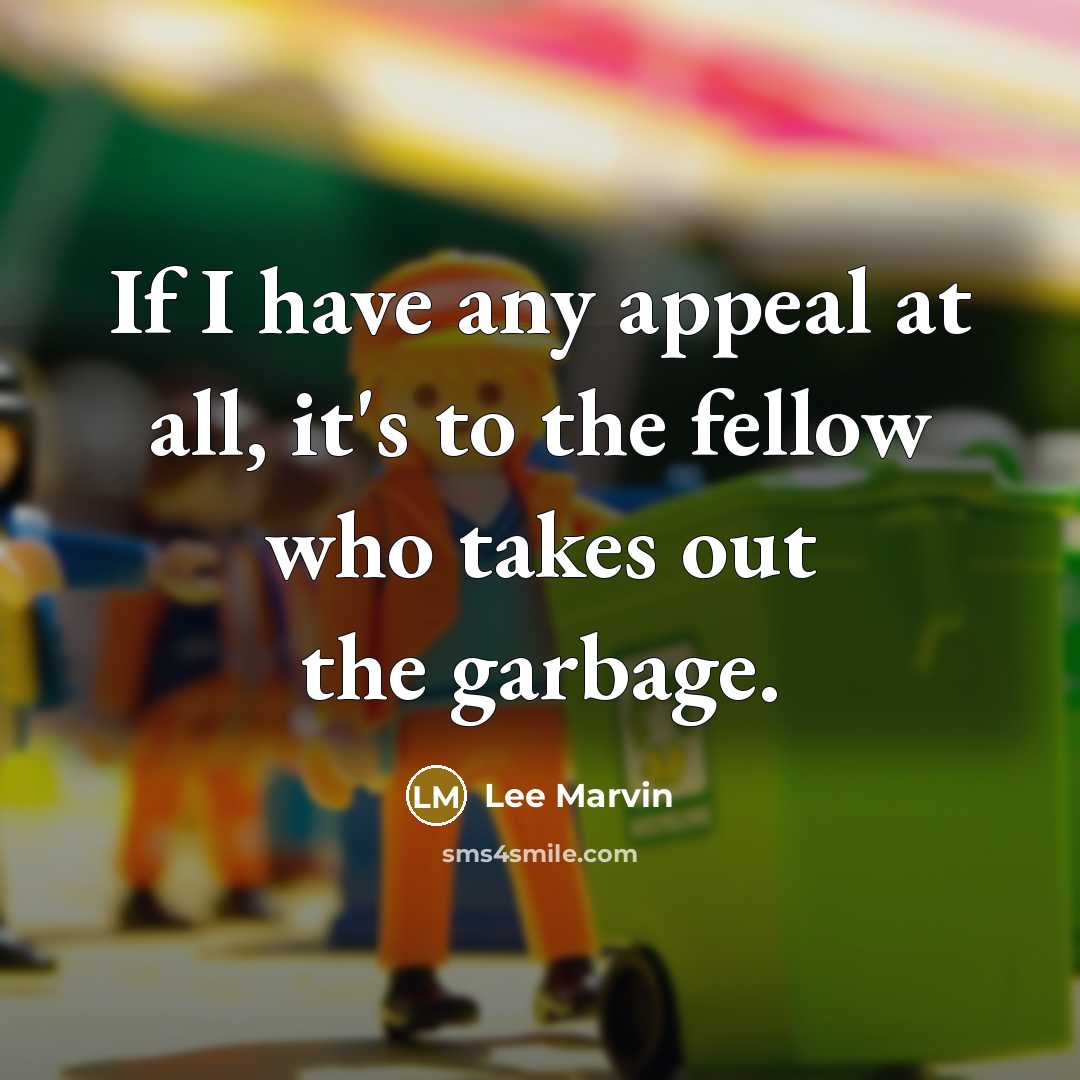 “If I have any appeal at all, it's to the fellow who takes out the garbage.” quote by Lee Marvin