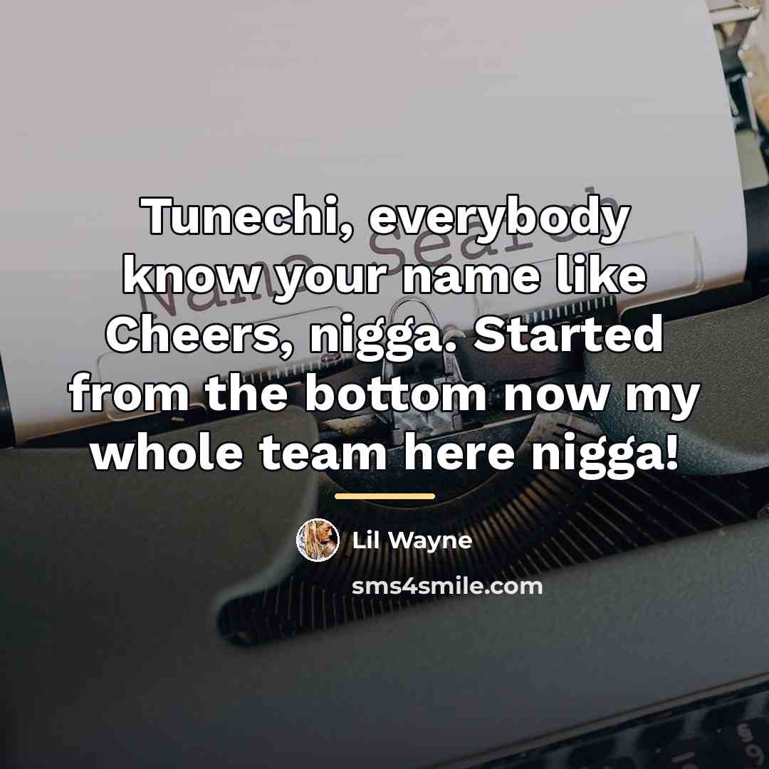 “Tunechi, everybody know your name like Cheers, nigga. Started from…” quote by Lil Wayne