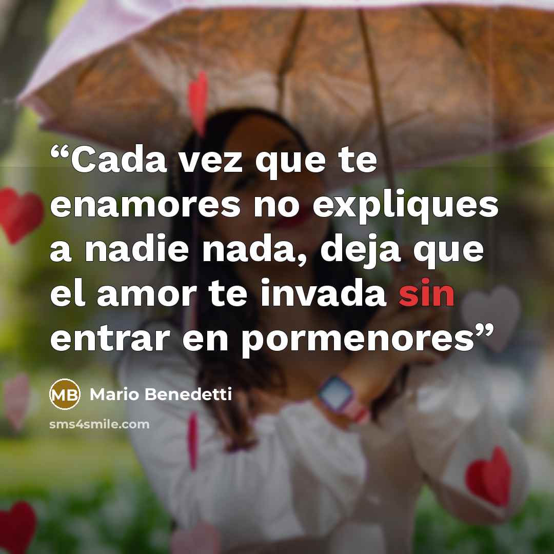 “Cada vez que te enamores no expliques a nadie nada, deja que el amor te invada sin entrar en pormenores” quote by Mario Benedetti