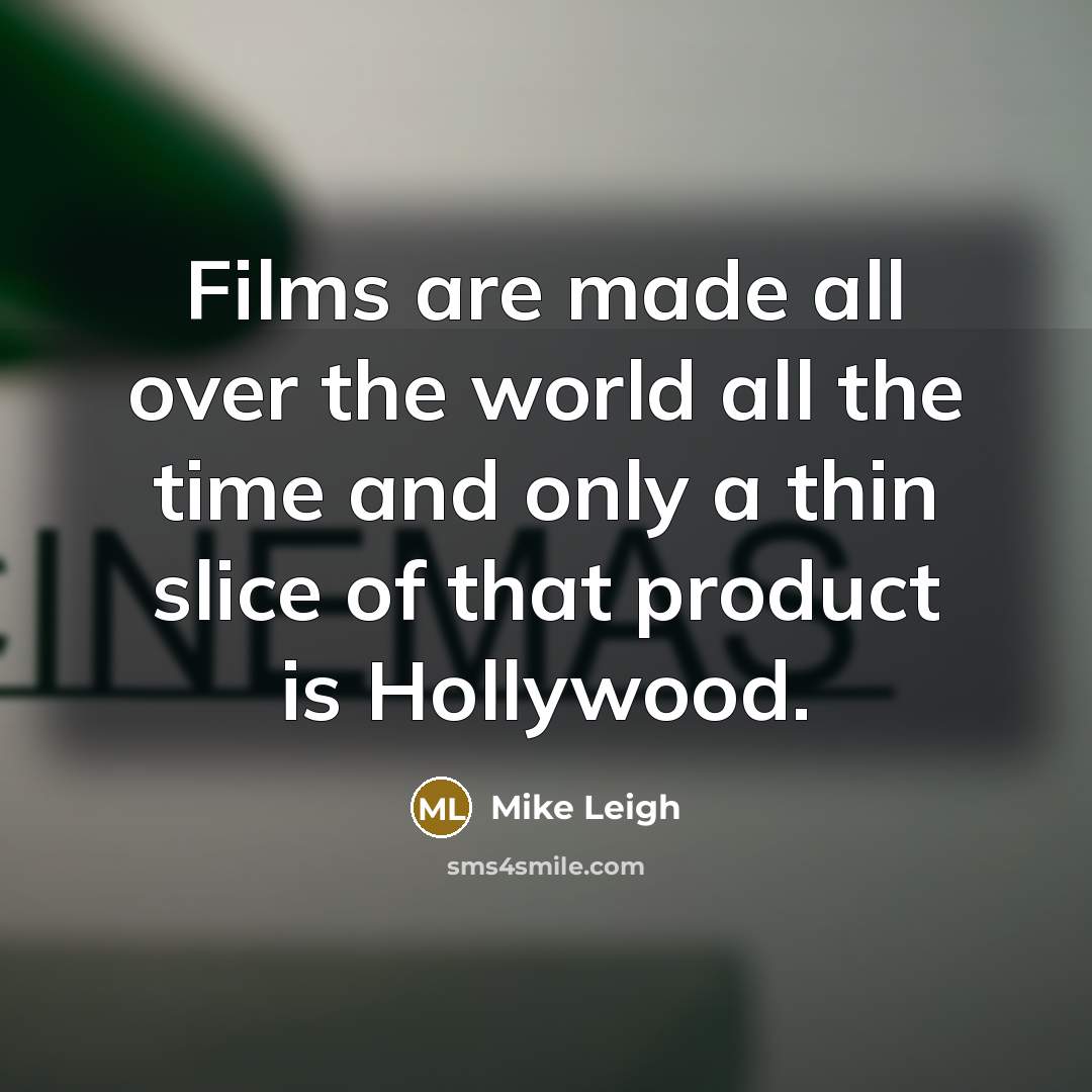 “Films are made all over the world all the time…” quote by Mike Leigh