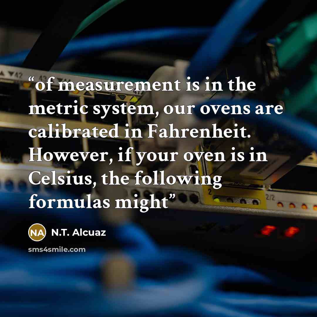 “of measurement is in the metric system, our ovens are calibrated in Fahrenheit. However, if your oven is in Celsius, the following formulas might” quote by N.T. Alcuaz