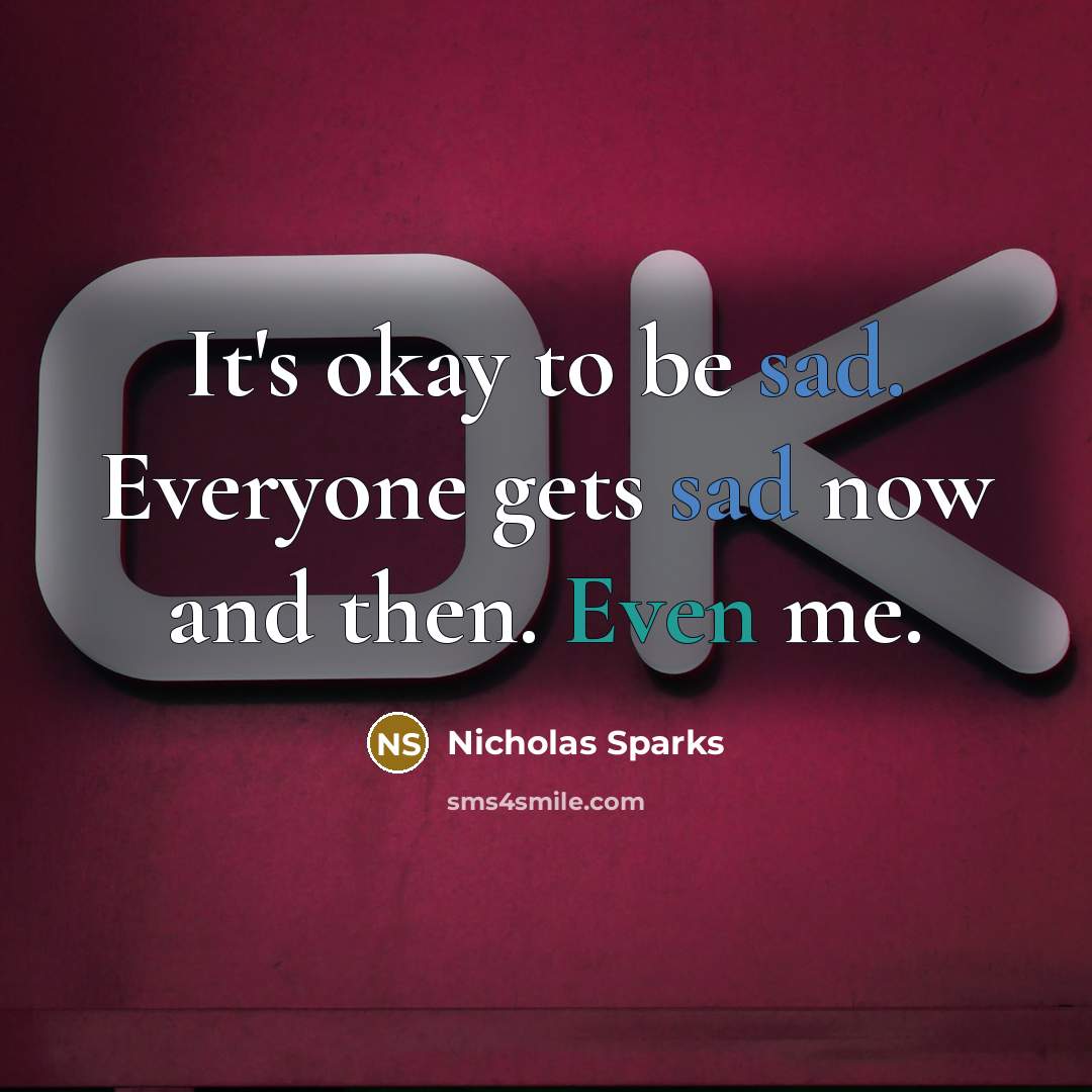 “It's okay to be sad. Everyone gets sad now and then. Even me.” quote by Nicholas Sparks