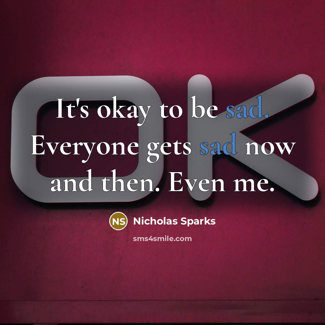 “It's okay to be sad. Everyone gets sad now and…” quote by Nicholas Sparks