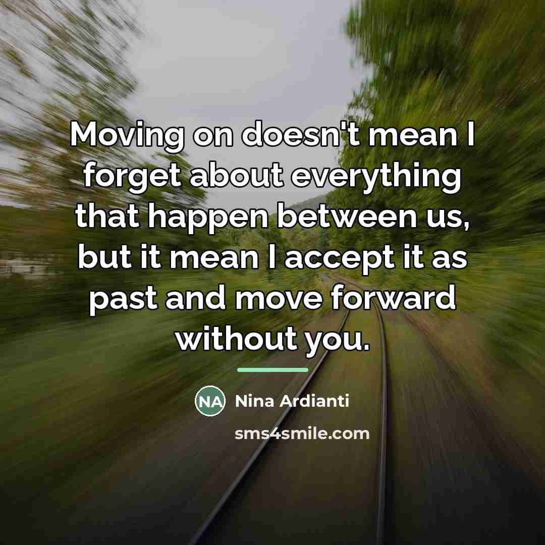 “Moving on doesn't mean I forget about everything that happen…” quote by Nina Ardianti