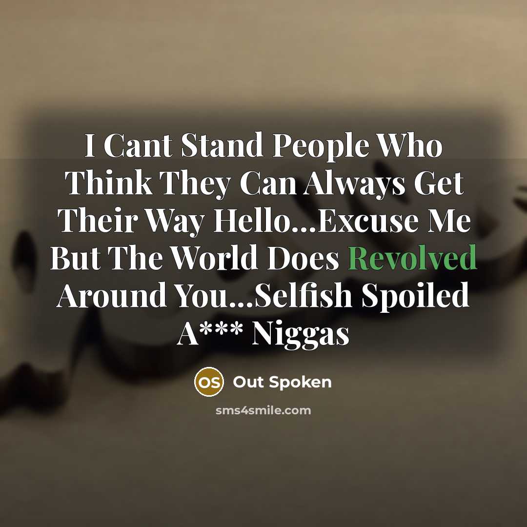 “I Cant Stand People Who Think They Can Always Get Their Way Hello…Excuse Me But The World Does Revolved Around You...Selfish Spoiled A*** Niggas” quote by Out Spoken