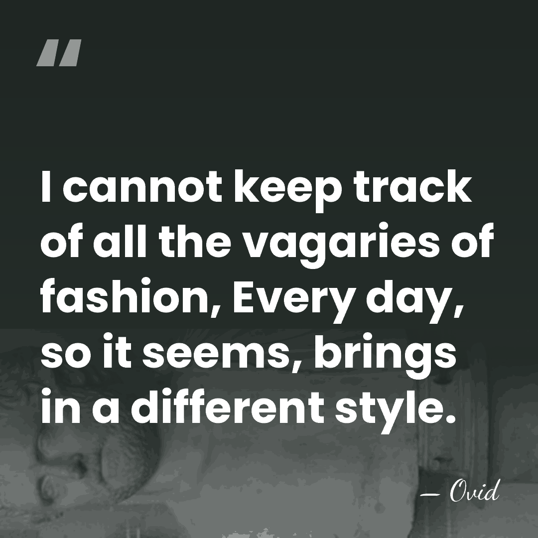I cannot keep track of all the vagaries of fashion, Every day,&hellip; - Ovid