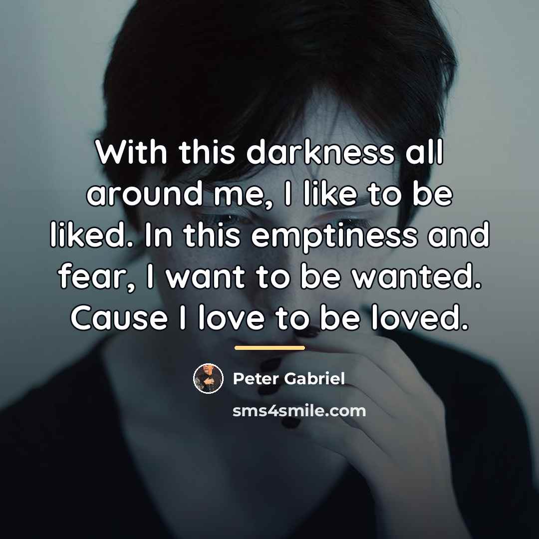 “With this darkness all around me, I like to be…” quote by Peter Gabriel