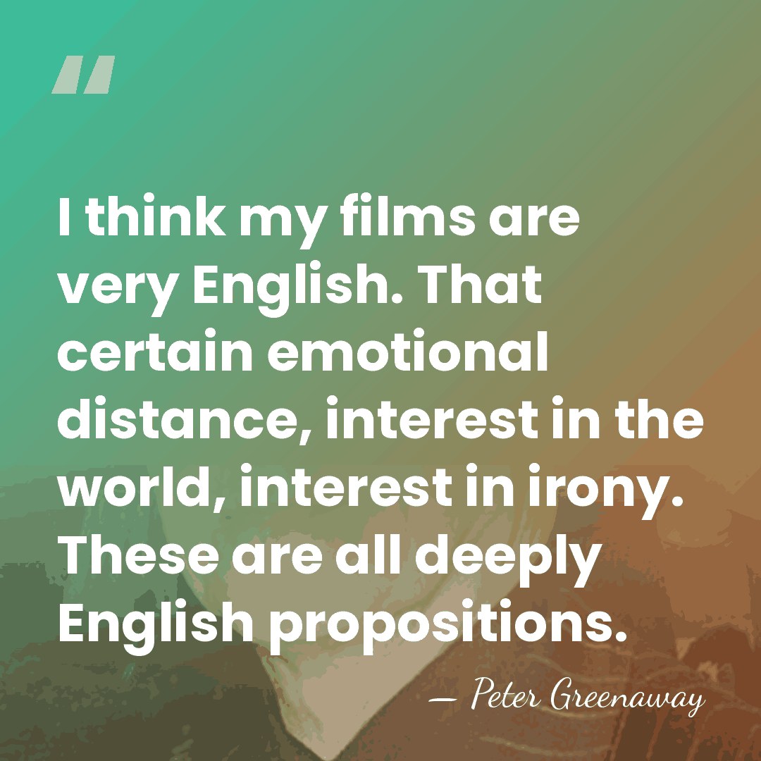 I think my films are very English. That certain emotional distance, interest&hellip; - Peter Greenaway