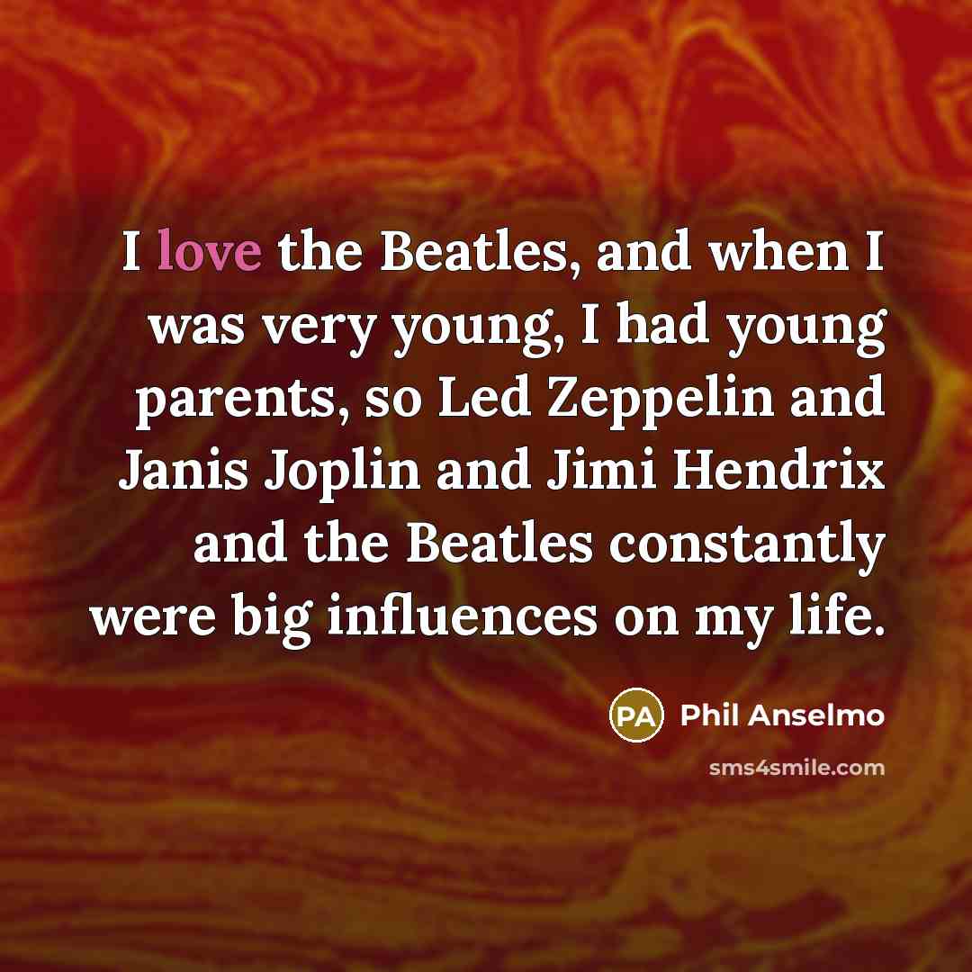 “I love the Beatles, and when I was very young,…” quote by Phil Anselmo