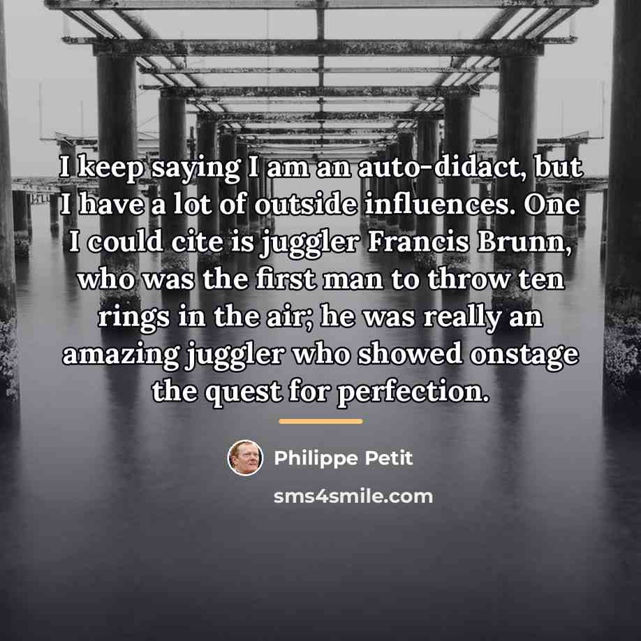“I keep saying I am an auto-didact, but I have…” quote by Philippe Petit