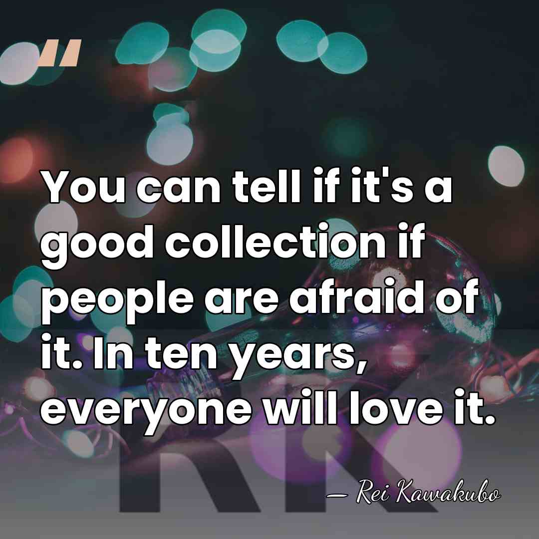 You can tell if it's a good collection if people are afraid&hellip; - Rei Kawakubo