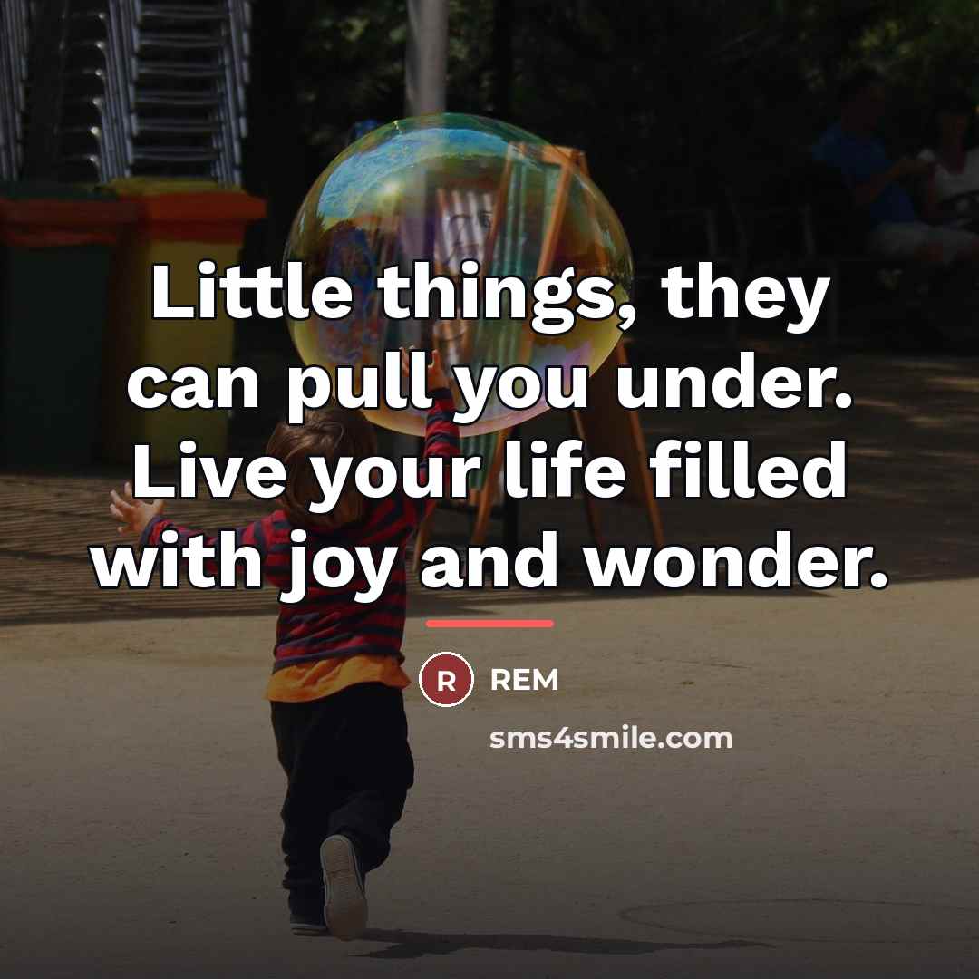 “Little things, they can pull you under. Live your life…” quote by REM