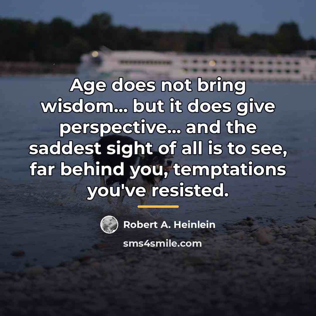 “Age does not bring wisdom... but it does give perspective...…” quote by Robert A. Heinlein