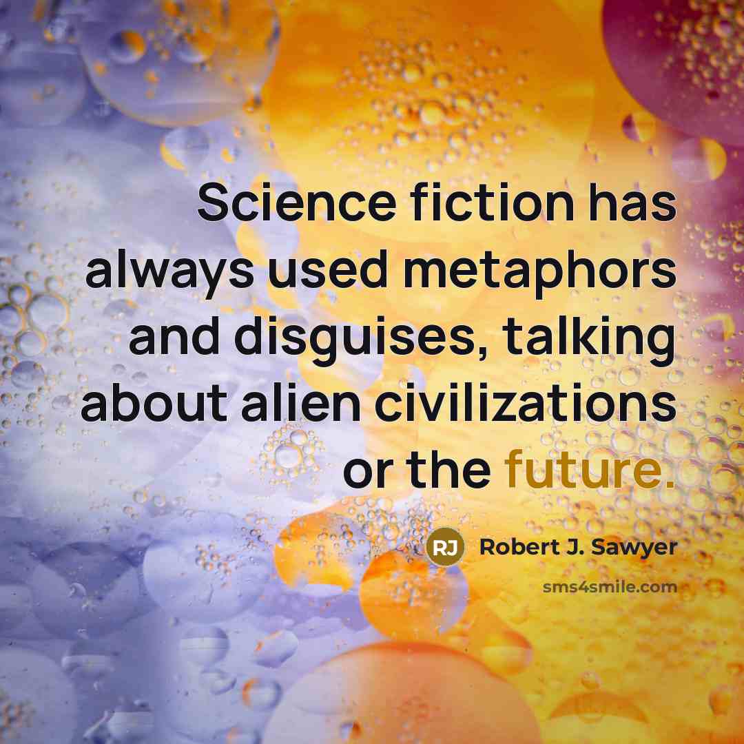 “Science fiction has always used metaphors and disguises, talking about…” quote by Robert J. Sawyer