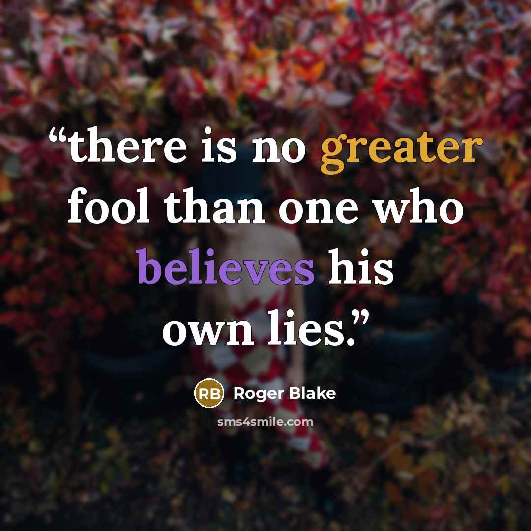 “there is no greater fool than one who believes his own lies.” quote by Roger Blake