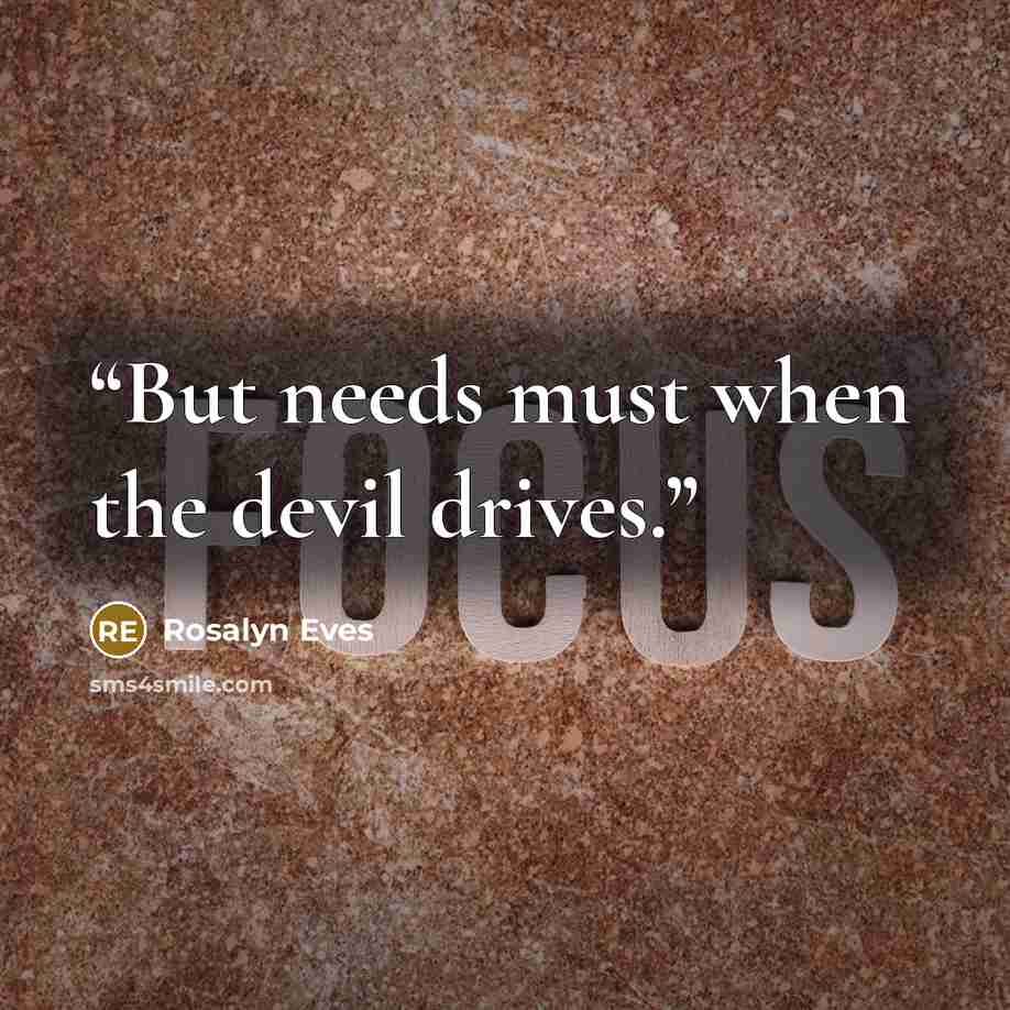 “But needs must when the devil drives.” quote by Rosalyn Eves