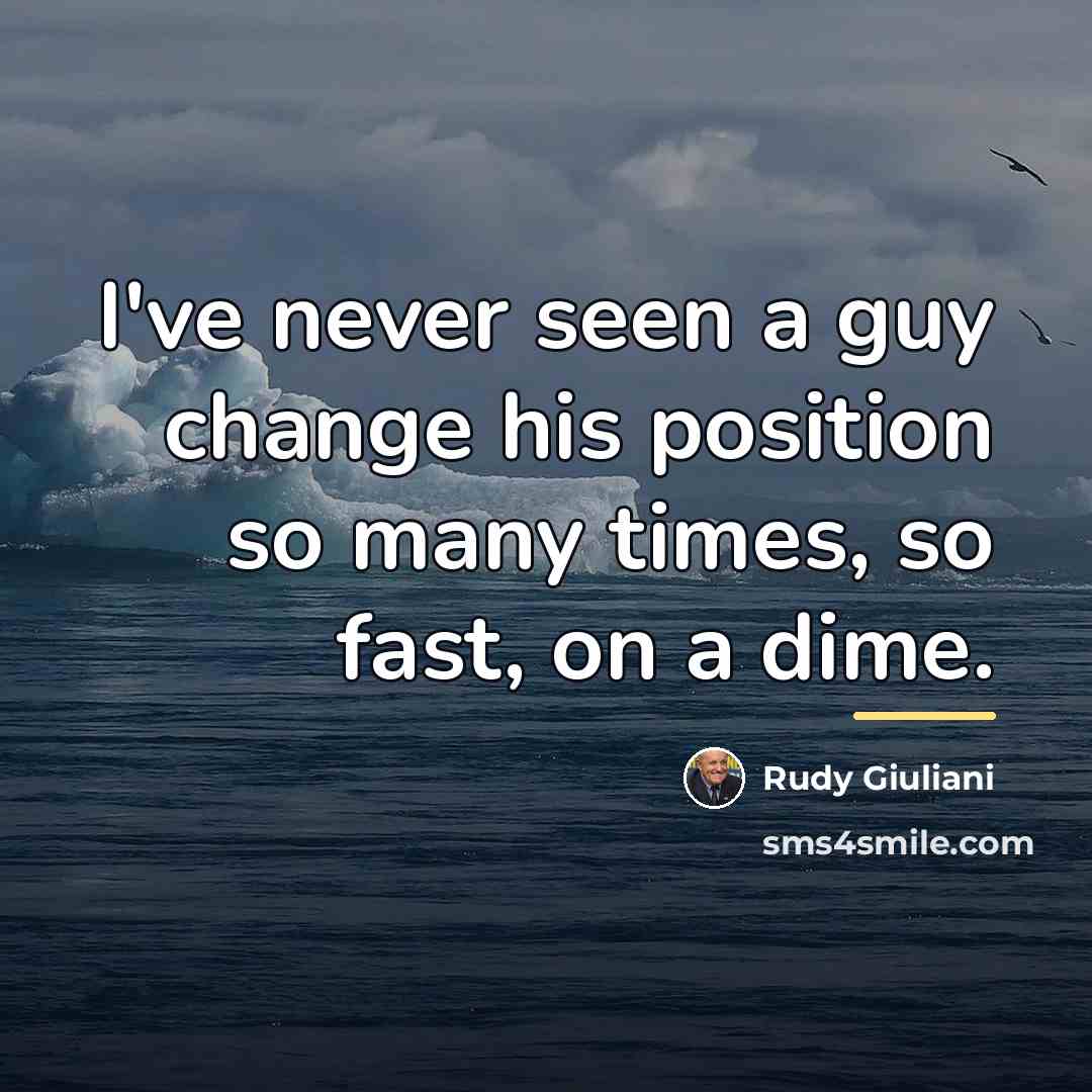 “I've never seen a guy change his position so many…” quote by Rudy Giuliani