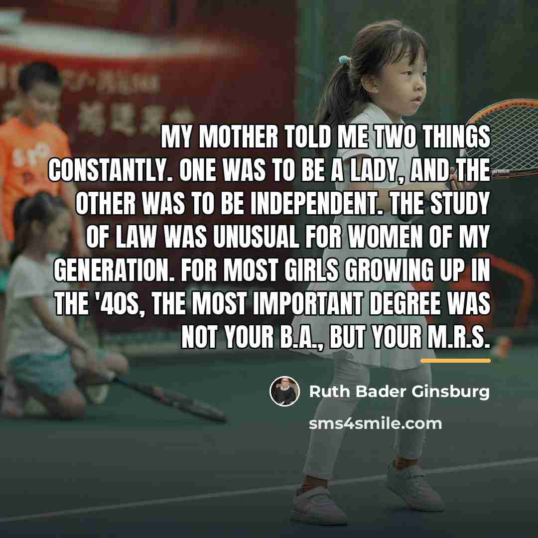 “My mother told me two things constantly. One was to…” quote by Ruth Bader Ginsburg