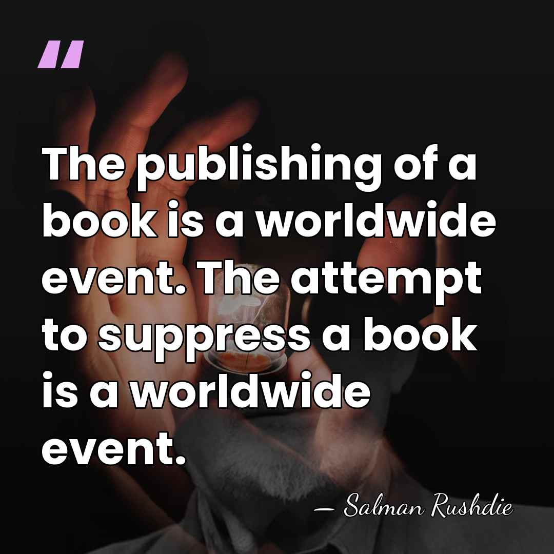 The publishing of a book is a worldwide event. The attempt to&hellip; - Salman Rushdie