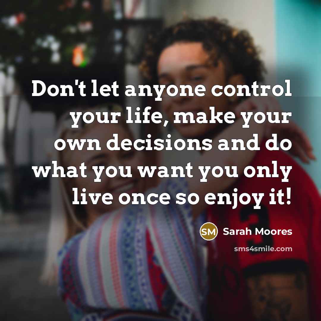“Don't let anyone control your life, make your own decisions…” quote by Sarah Moores