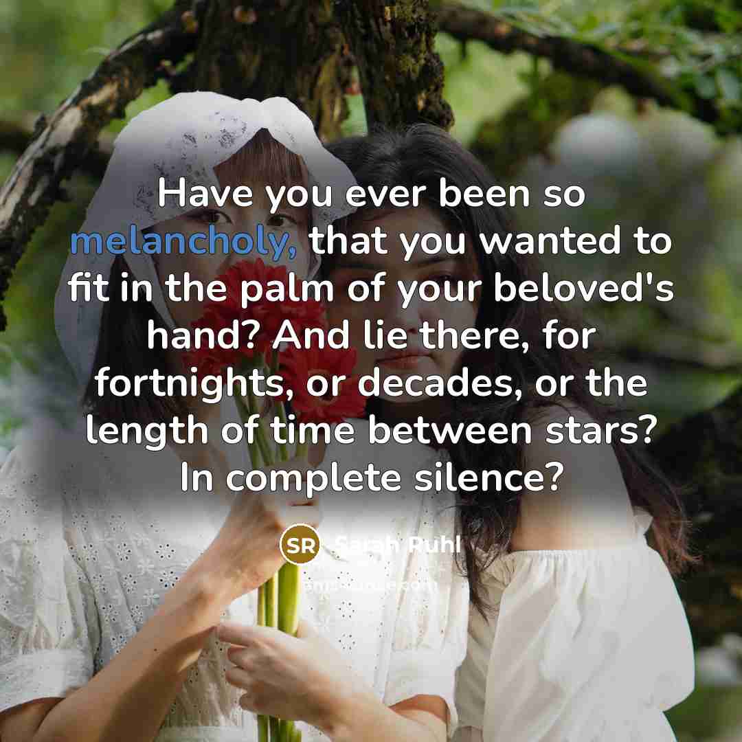 “Have you ever been so melancholy, that you wanted to…” quote by Sarah Ruhl