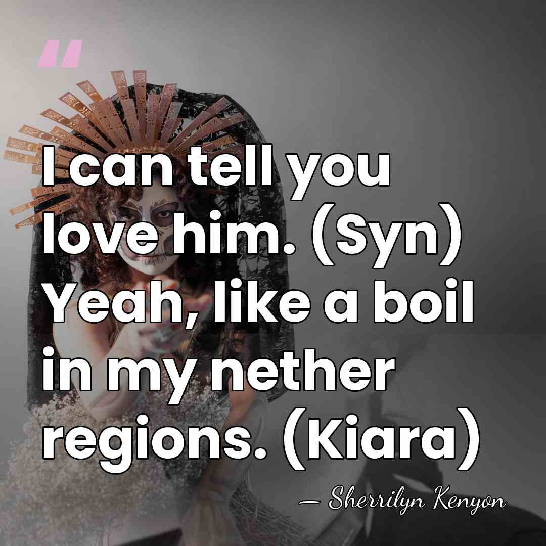 I can tell you love him. (Syn) Yeah, like a boil in&hellip; - Sherrilyn Kenyon