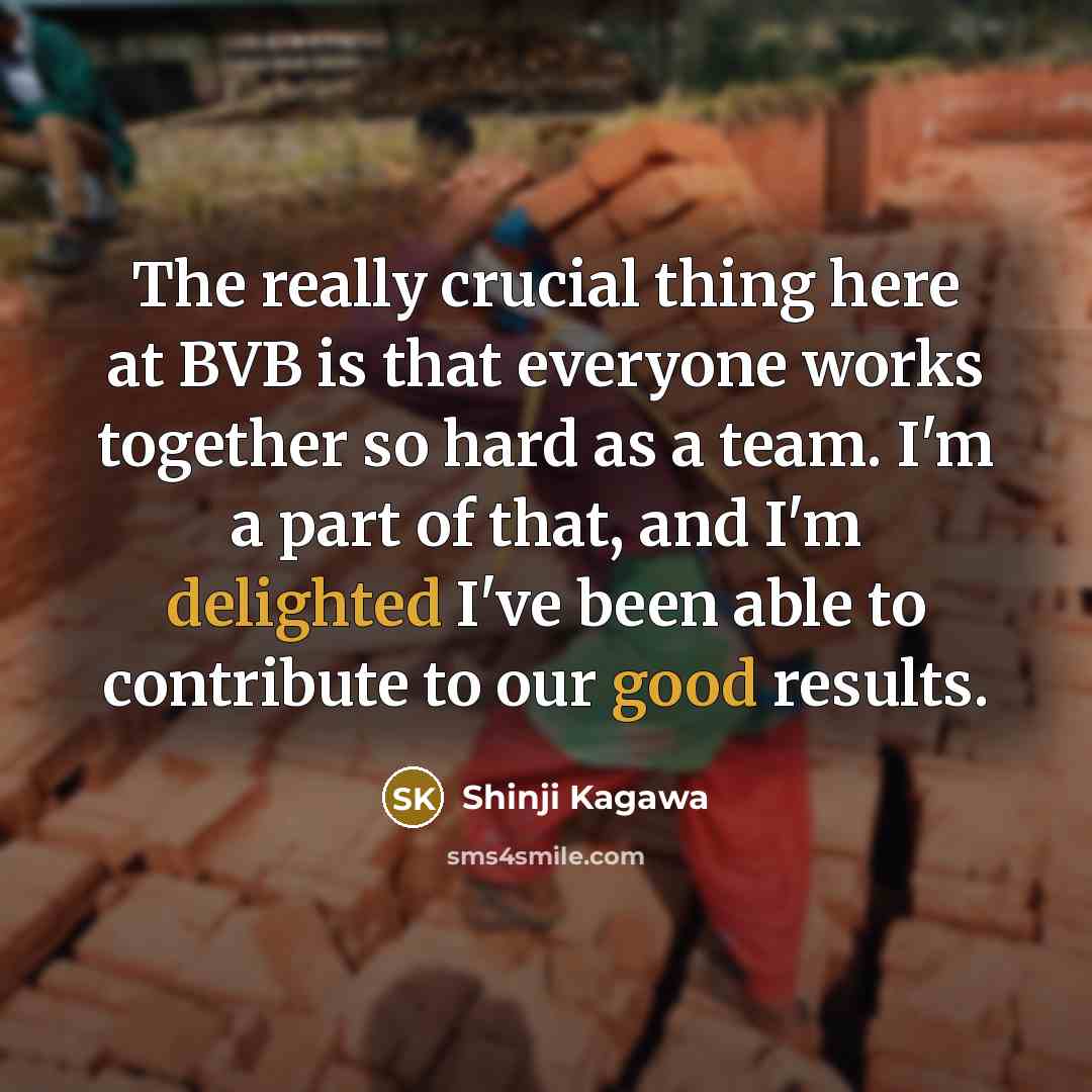 “The really crucial thing here at BVB is that everyone works together so hard as a team. I'm a part of that, and I'm delighted I've been able to contribute to our good results.” quote by Shinji Kagawa