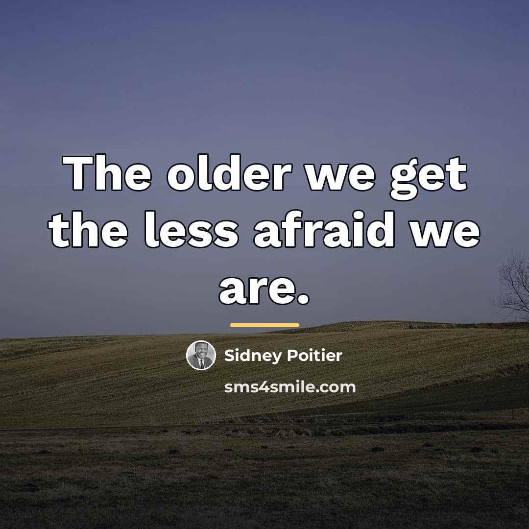 “The older we get the less afraid we are.…” quote by Sidney Poitier