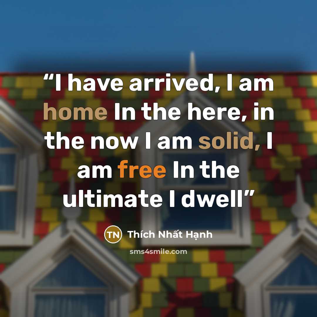 “I have arrived, I am home In the here, in the now I am solid, I am free In the ultimate I dwell” quote by Thích Nhất Hạnh