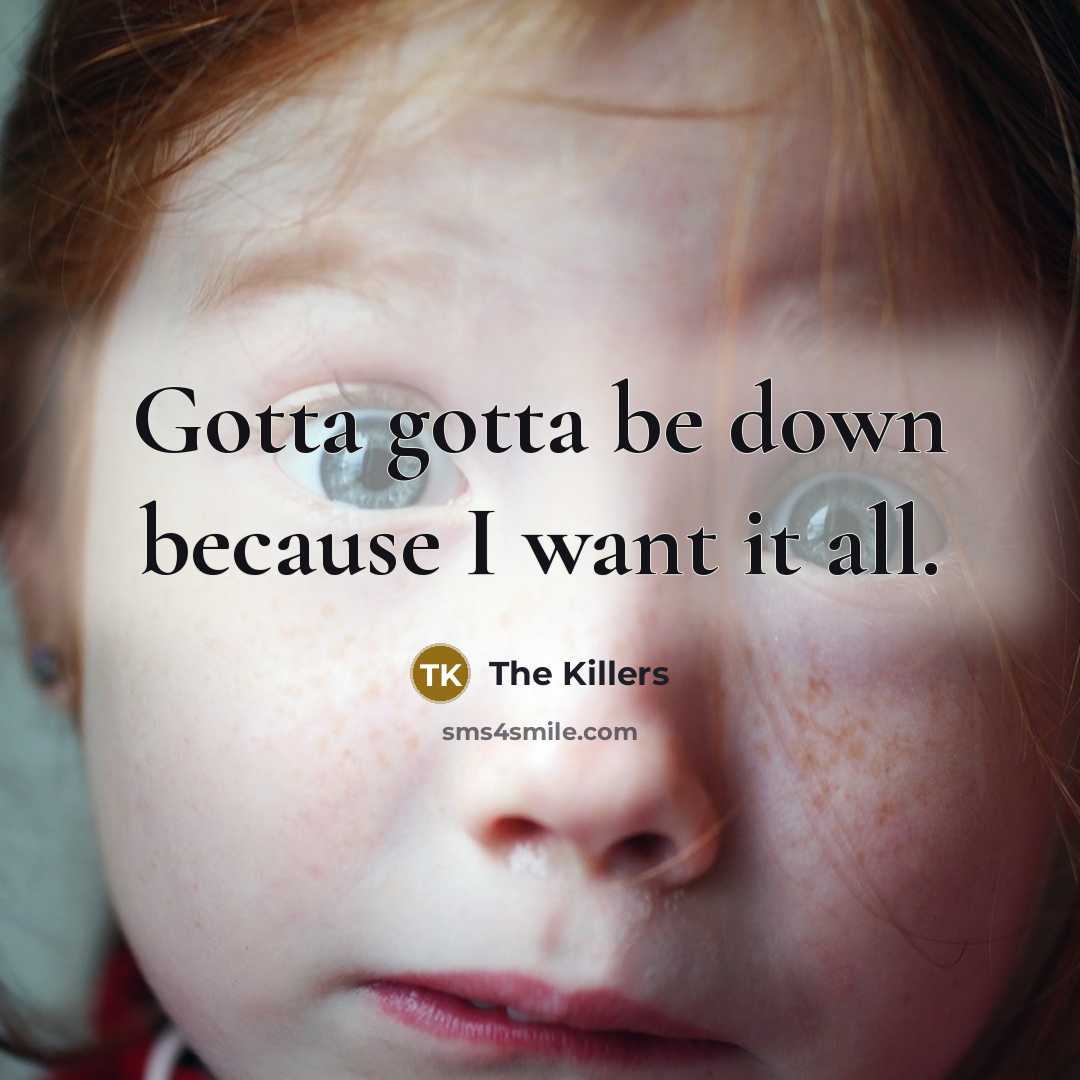 “Gotta gotta be down because I want it all.” quote by The Killers
