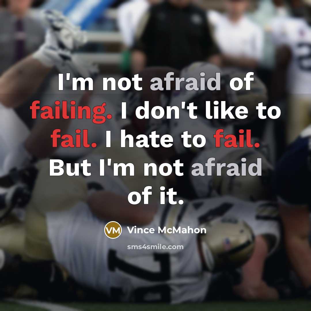“I'm not afraid of failing. I don't like to fail. I hate to fail. But I'm not afraid of it.” quote by Vince McMahon