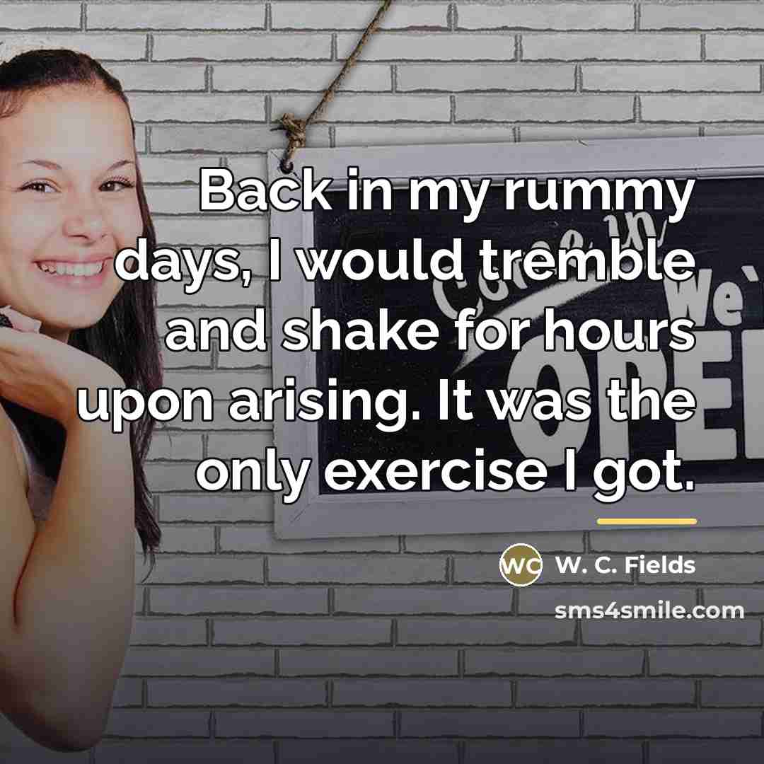 “Back in my rummy days, I would tremble and shake…” quote by W. C. Fields