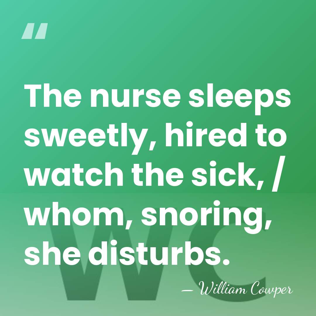 The nurse sleeps sweetly, hired to watch the sick, / whom, snoring,&hellip; - William Cowper