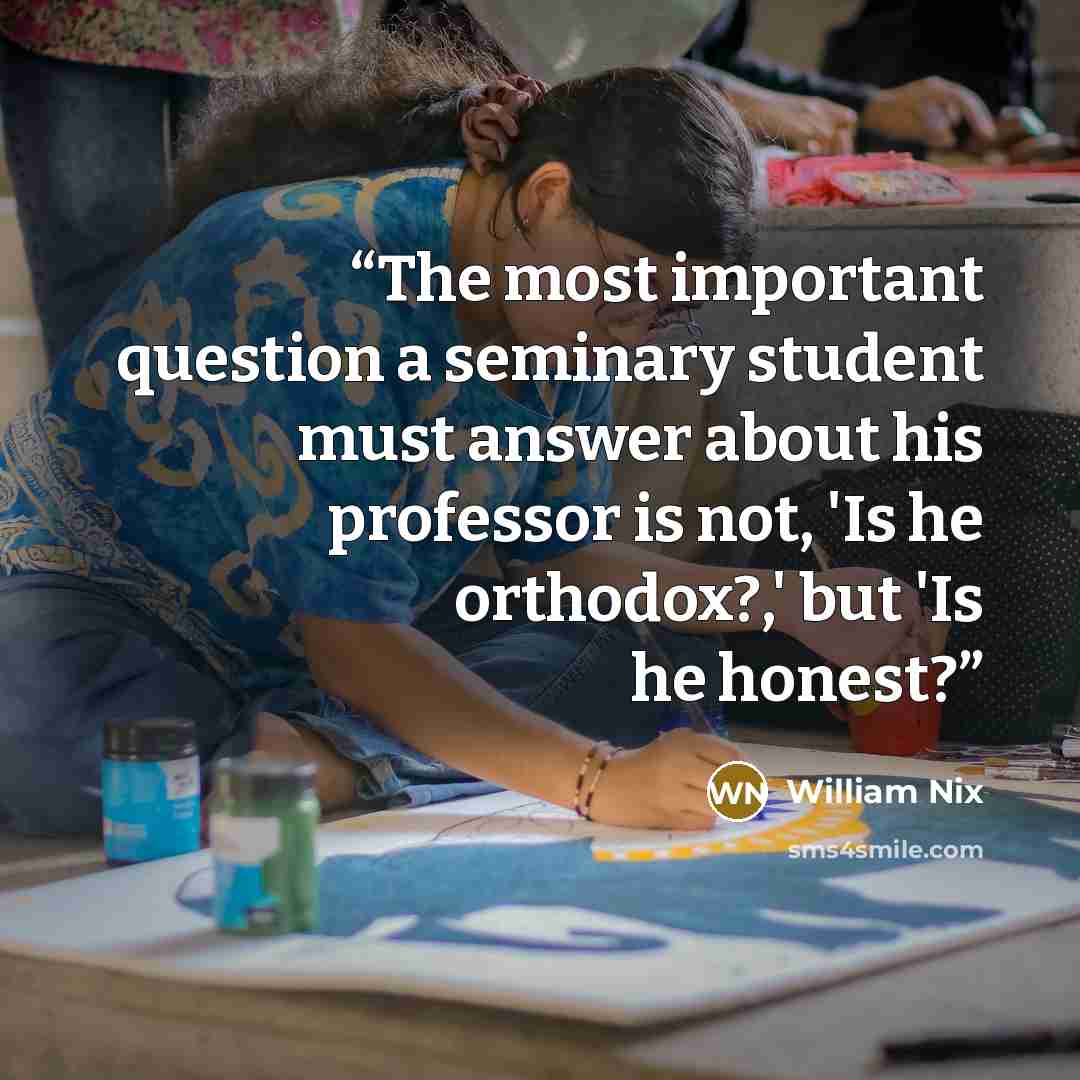 “The most important question a seminary student must answer about his professor is not, 'Is he orthodox?,' but 'Is he honest?” quote by William Nix