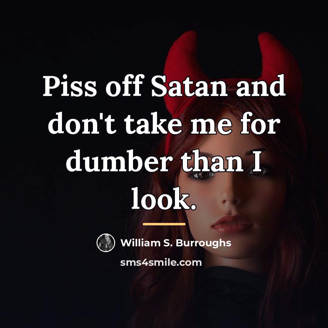 “Piss off Satan and don't take me for dumber than…” quote by William S. Burroughs