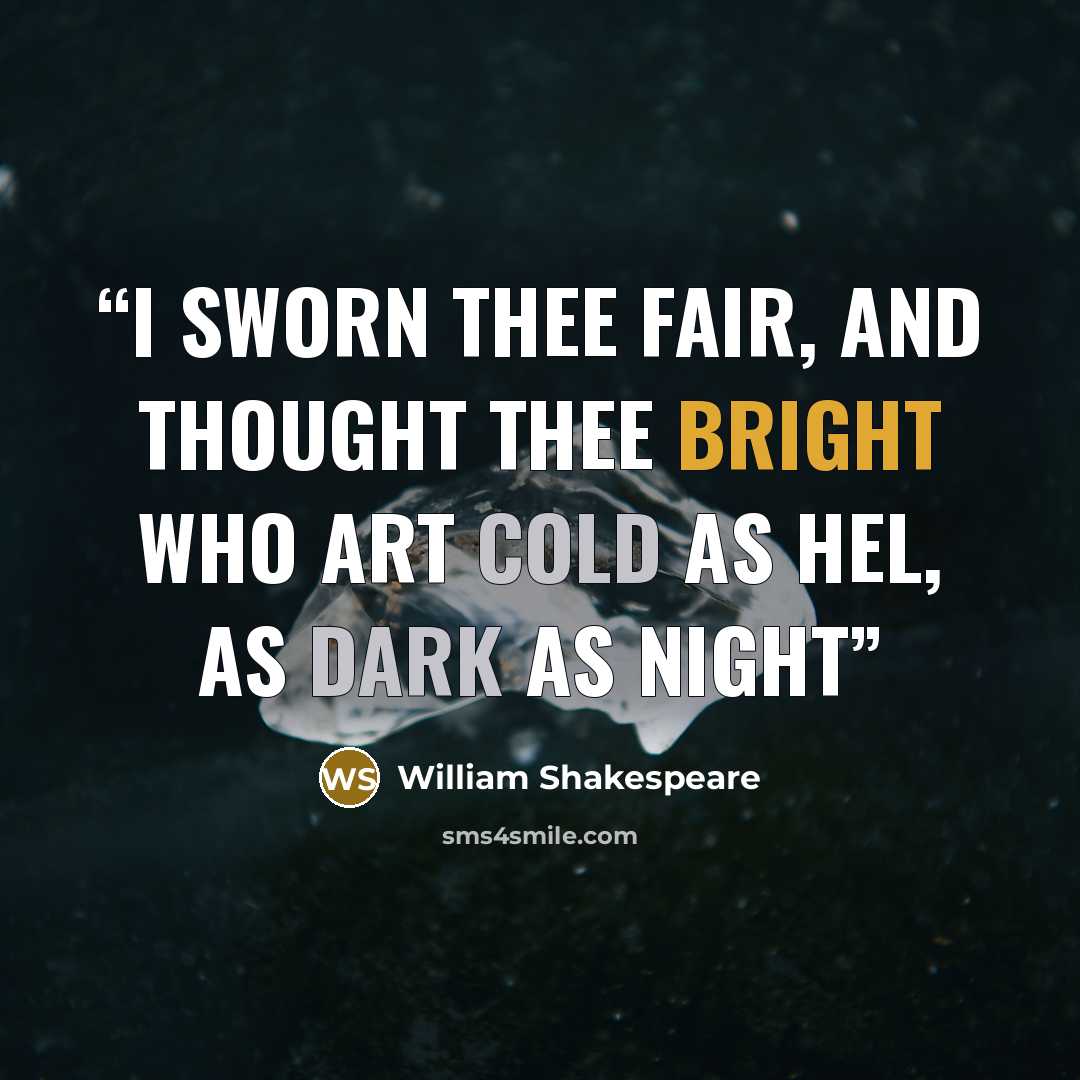 “I sworn thee fair, and thought thee bright Who art cold as Hel, as dark as night” quote by William Shakespeare