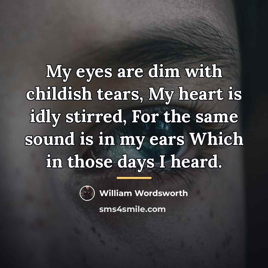 “My eyes are dim with childish tears, My heart is…” quote by William Wordsworth