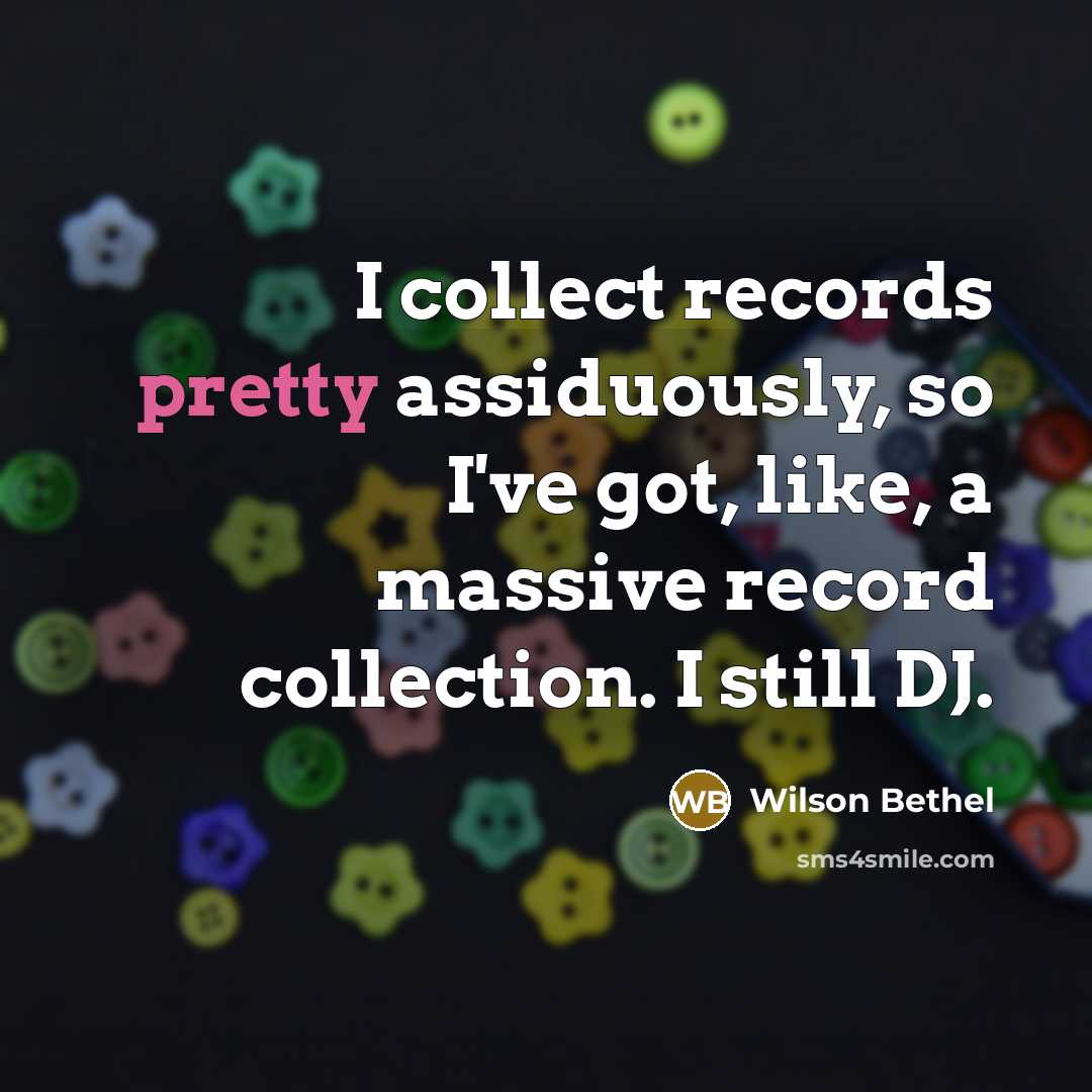 “I collect records pretty assiduously, so I've got, like, a…” quote by Wilson Bethel