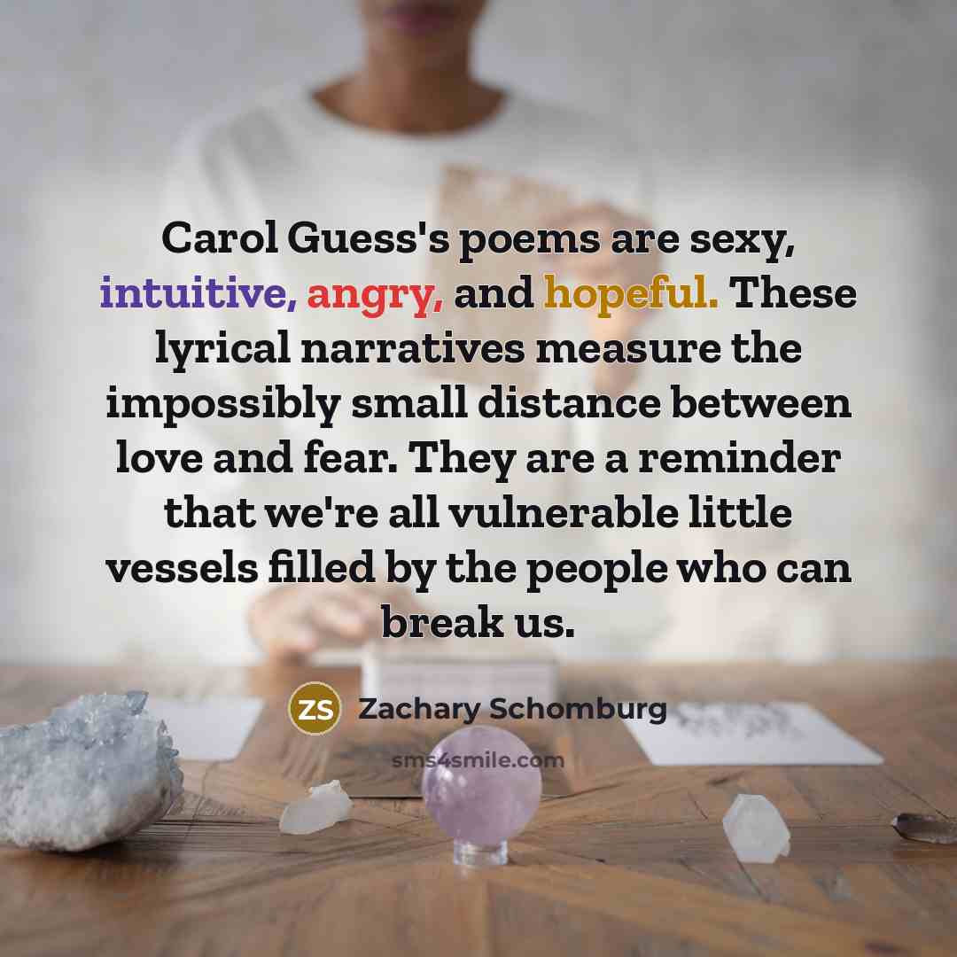“Carol Guess's poems are sexy, intuitive, angry, and hopeful. These…” quote by Zachary Schomburg