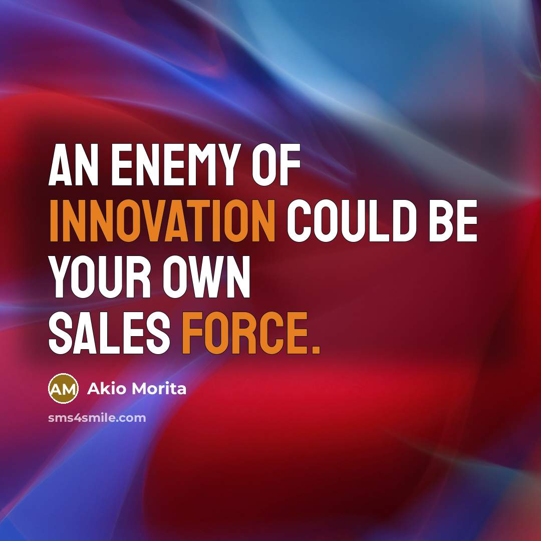 “An enemy of innovation could be your own sales force.…” quote by Akio Morita