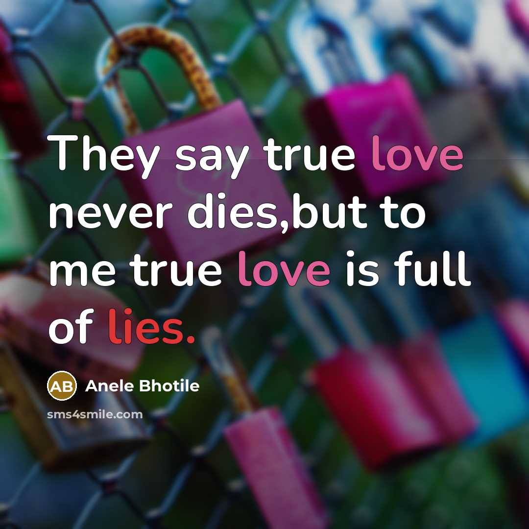 “They say true love never dies,but to me true love is full of lies.” quote by Anele Bhotile